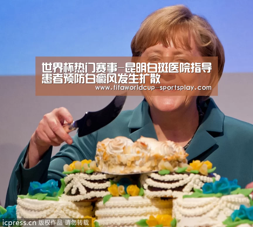 世界杯热门赛事-昆明白斑医院指导患者预防白癜风发生扩散(图1) 世界杯热门赛事