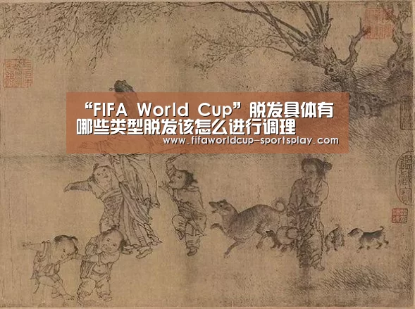 “FIFA World Cup”脱发具体有哪些类型脱发该怎么进行调理(图1) 世界杯官方入口