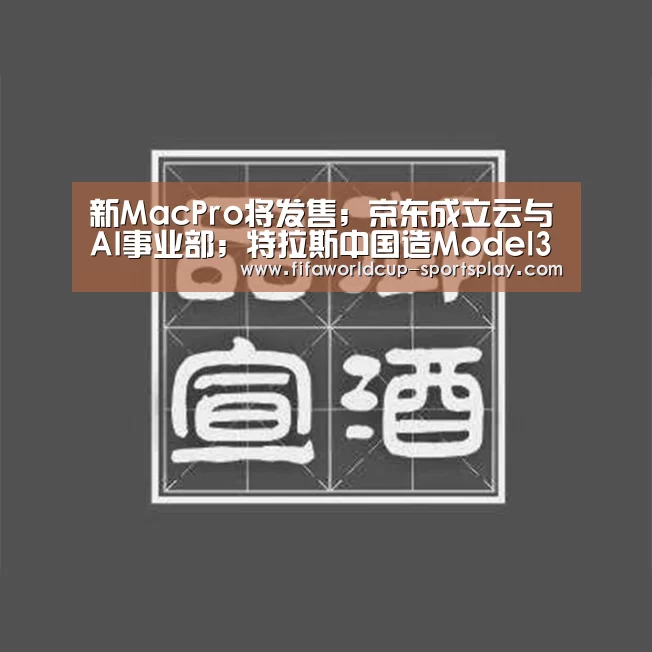 新MacPro将发售;京东成立云与AI事业部;特拉斯中国造Model3将交付|雷锋早报【FIFA World Cup】(图1) 世界杯热门赛事