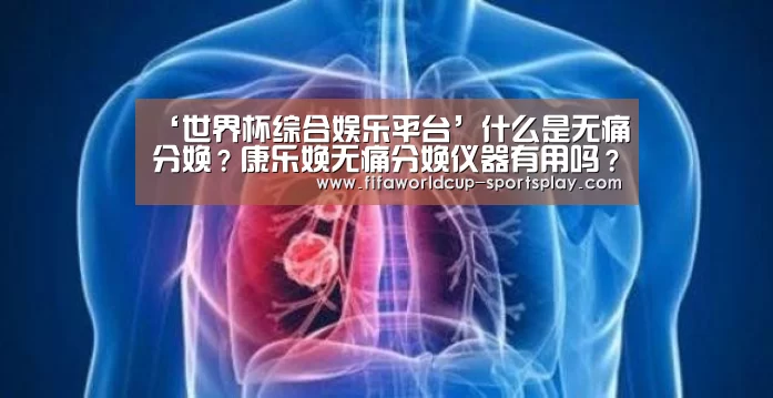 ‘世界杯综合娱乐平台’什么是无痛分娩?康乐娩无痛分娩仪器有用吗?(图1) 世界杯综合娱乐平台