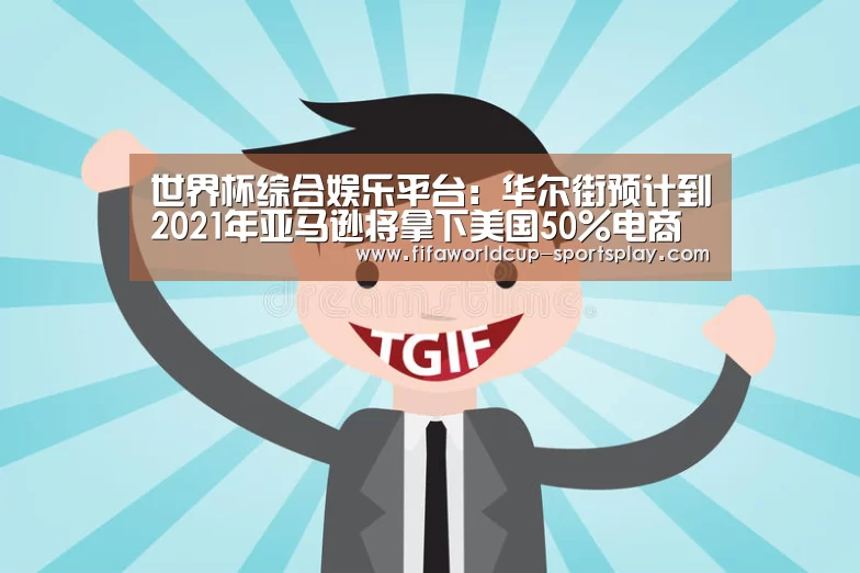 世界杯综合娱乐平台:华尔街预计到2021年亚马逊将拿下美国50%电商市场(图2) FIFA World Cup