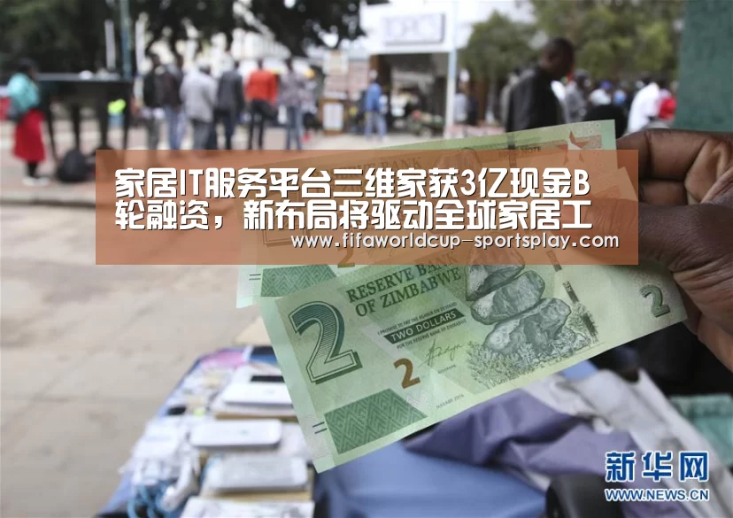 家居IT服务平台三维家获3亿现金B轮融资,新布局将驱动全球家居工业互联“世界杯官方入口”(图2) 世界杯综合娱乐平台
